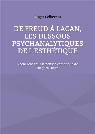 De Freud à Lacan, les dessous psychanalytiques de l'esthétique : Recherches sur la pensée esthétique de Jacques Lacan