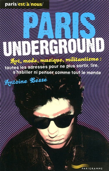 Paris underground : art, mode, musique, militantisme : toutes les adresses pour ne plus sortir, lire, s'habiller ni penser comme tout le monde