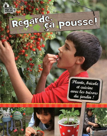 Regarde, ça pousse ! : plante, bricole, et cuisine avec les trésors du jardin !