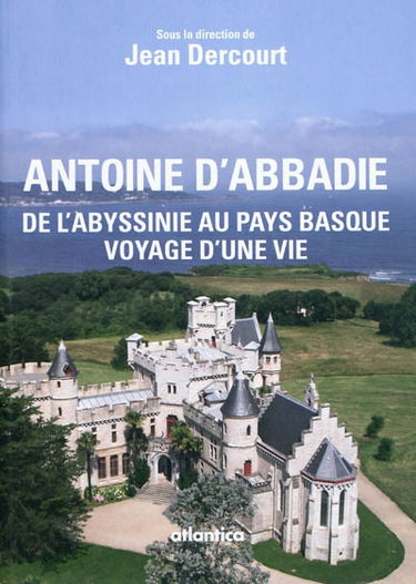 Antoine d'Abbadie (1810-1897) : de l'Abyssinie au Pays basque, voyage d'une vie