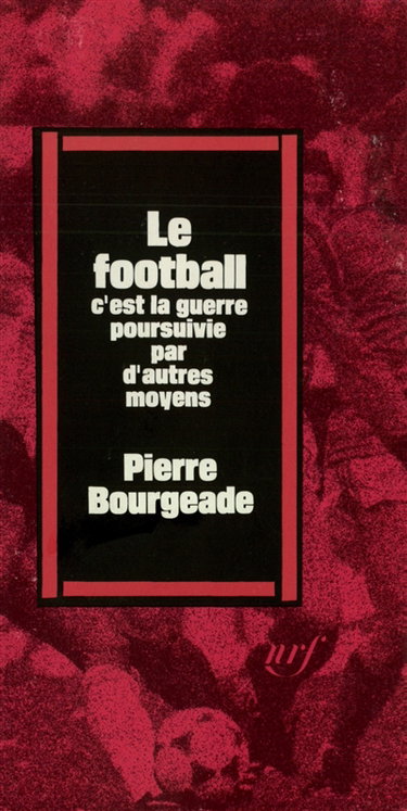 Couverture de Le Football c'est la guerre poursuivie par d'autres moyens par Pierre Bourgeade