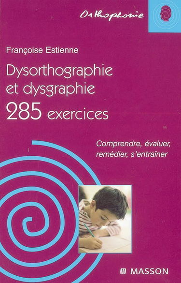 Dysorthographie et dysgraphie : 285 exercices : comprendre, évaluer, remédier, s'entraîner