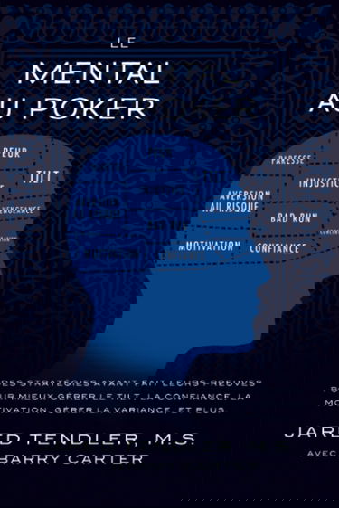 Le Mental Au Poker: Des stratégies ayant fait leurs preuves pour mieux gérer le tilt, la confiance, la motivation, gérer la variance, et plus.