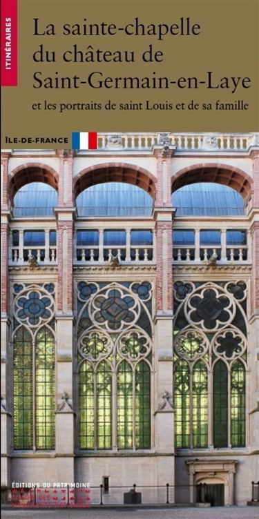 La sainte chapelle du château de Saint-Germain-en-Laye : et les portraits de Saint Louis et de sa famille : Ile-de-France