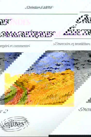 Les ondes électromagnétiques : exercices et problèmes corrigés et commentés, posés à l'écrit et à l'oral des concours