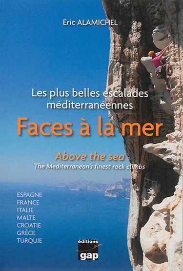 Faces à la mer : les plus belles escalades méditerranéennes : Espagne, France, Italie, Malte, Croatie, Grèce, Turquie. Above the sea : the Mediterranean's finest rock climbs
