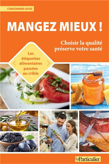 Mangez mieux ! : choisir la qualité préserve votre santé : les étiquettes alimentaires passées au crible