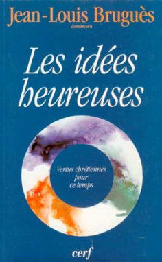 Les idées heureuses : vertus chrétiennes pour ce temps : conférences du Carême 1996, à Notre-Dame de Paris