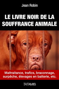 Le livre noir de la souffrance animale : maltraitance, trafics, braconnages, surpêche, élevages en batterie, etc.