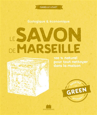 Le savon de Marseille : écologique & économique : 100 % naturel pour tout nettoyer dans la maison