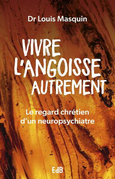 Vivre l'angoisse autrement : le regard chrétien d'un neuropsychiatre