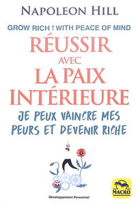 Réussir avec la paix intérieure : grow rich ! with peace of mind : je peux vaincre mes peurs et devenir riche
