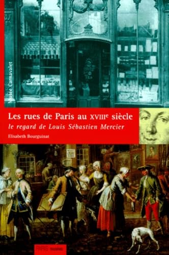 Les rues de Paris au XVIIIe siècle : le regard de Louis-Sébastien Mercier : catalogue de l'exposition, Paris, Musée Carnavalet, 17 mars-13 juin 1999