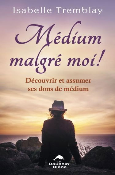 Médium malgré moi ! : découvrir et assumer ses dons de médium