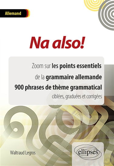 Na also ! allemand : zoom sur les points essentiels de la grammaire allemande, 900 phrases de thème grammatical ciblées, graduées et corrigées