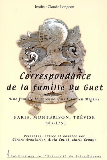 Correspondance de la famille Du Guet : une famille forézienne sous l'Ancien Régime : Paris, Montbrison, Trévise, 1683-1750. La correspondance de la famille Du Guet : sociologie, religion, politique