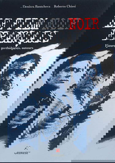 Le film noir français : figures, mythologies, auteurs