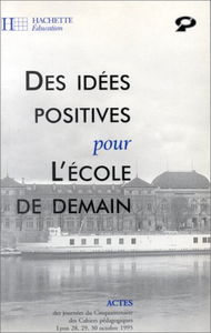 Des idées positives pour l'école de demain : actes du colloque du cinquantenaire des Cahiers pédagogiques, Lyon 28, 29 et 30 octobre 1995