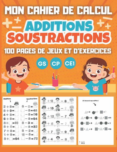 MON CAHIER DE CALCUL Additions Soustractions GS CP CE1: 100 pages de jeux et d'exercices de calcul mental pour enfants dès 5 ans - Maternelle Grande Section CP CE1