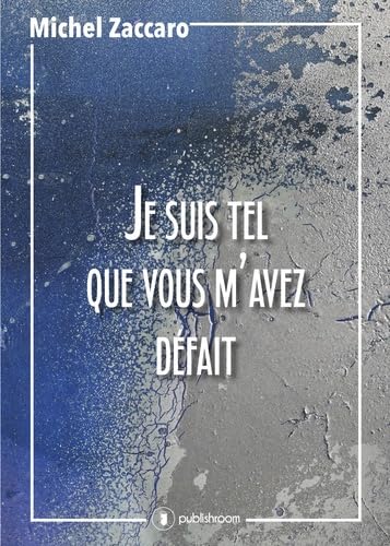 Je suis tel que vous m'avez défait