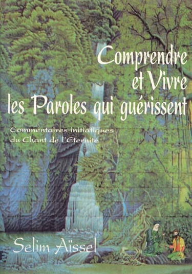 Comprendre et vivre les paroles qui guérissent : commentaires initiatiques du Chant de l'Eternité : les étapes du Chemin de la sagesse vers l'éveil