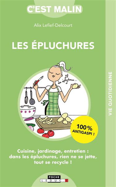 Les épluchures : cuisine, jardinage, entretien : dans les épluchures, rien ne se jette, tout se recycle !