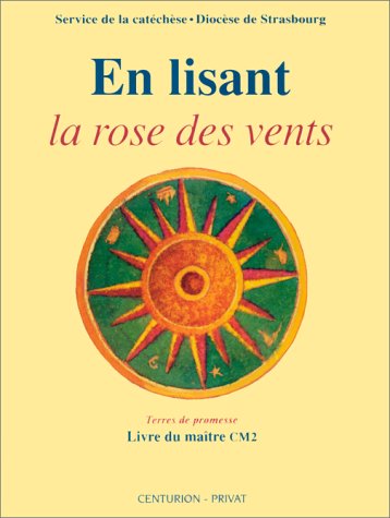 En lisant La rose des vents. En lisant La rose des vents : manuel pratique pour l'enseignement religieux auprès des enfants de l'école primaire : livre du maître CM2