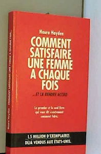Comment satisfaire une femme à chaque fois... : et la rendre accro
