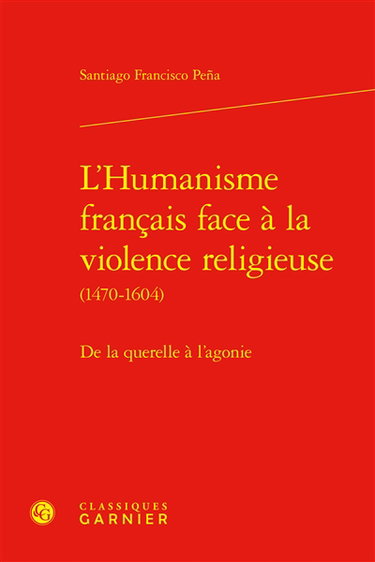 Couverture de L'humanisme français face à la violence religieuse (1470-1604) : de la querelle à l'agonie
