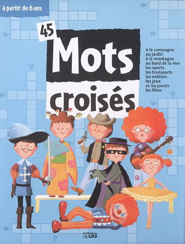 45 mots croisés à partir de 6 ans : à la campagne, au jardin, à la montagne, au bord de la mer, les sports, les transports, les métiers, les jeux et les jouets, les fêtes