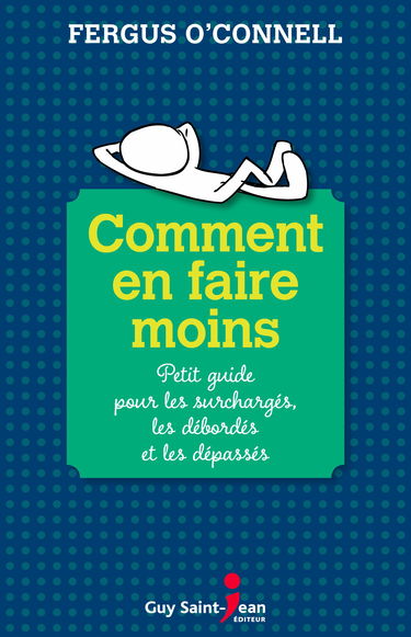 Comment en faire moins: Petit guide pour les surchargés, les débordés et les dépassés