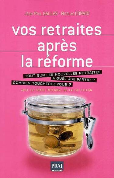 Vos retraites après la réforme : tout sur les nouvelles retraites : à quel âge partir ? Combien toucherez-vous ? Avec le texte intégral de la loi Fillon