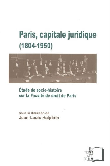 Paris, capitale juridique (1804-1950) : étude de socio-histoire sur la Faculté de droit de Paris