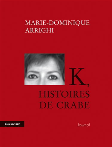 K, histoires de crabe : journal d'une nouvelle aventure cancérologique