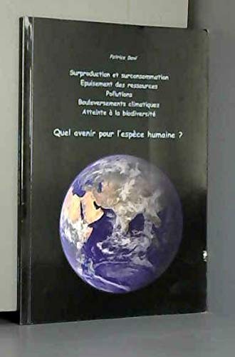 Quel avenir pour l'espèce humaine ? : Surproduction et surconsommation, épuisement des ressources, pollutions, bouleversements climatiques, atteinte à la biodiversité