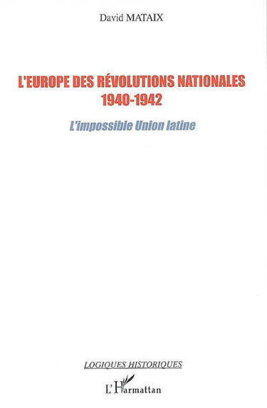 Couverture de L'Europe des révolutions nationales, 1940-1942 : l'impossible Union latine