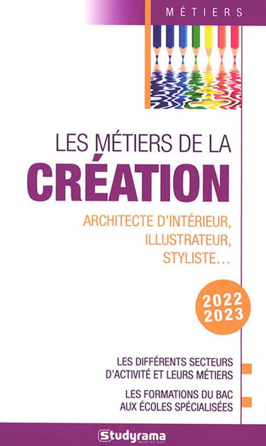 Les métiers de la création : architecte d'intérieur, illustrateur, styliste... : les différents secteurs d'activité et leurs métiers, les formations du bac aux écoles spécialisées, 2022-2023