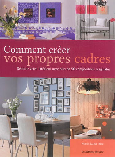 Comment créer vos propres cadres : décorez votre intérieur avec plus de 50 compositions originales