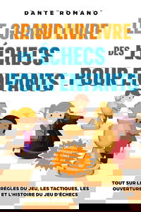 Le grand livre des échecs pour enfants: Les principes fondamentaux des échecs expliqués aux enfants: Tout sur les règles du jeu, les pièces, les tactiques, les ouvertures, et l'histoire du jeu d'éche