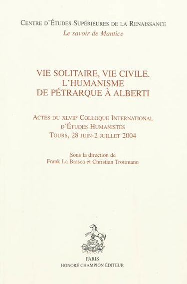 Vie solitaire, vie civile : l'humanisme de Pétrarque à Alberti : actes du XLVIIe Colloque international d'études humanistes, Tours, 28 juin-2 juillet 2004
