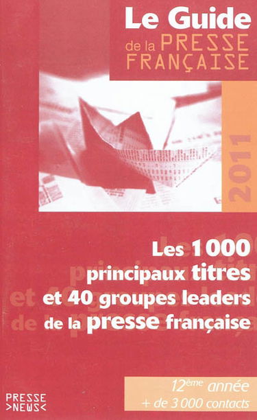 Le guide de la presse française 2011 : les 1.000 principaux titres et 40 groupes leaders de la presse française