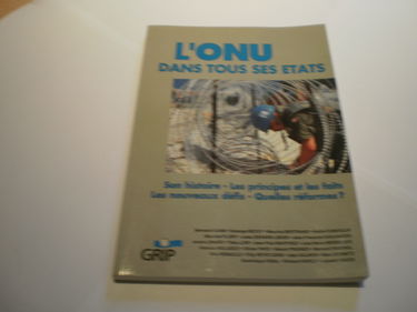 GRIP informations. L'ONU dans tous ses états : son histoire, les principes et les faits, les nouveaux défis, et les réformes ?