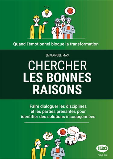 Chercher les bonnes raisons : quand l'émotionnel bloque la transformation : faire dialoguer les disciplines et les parties prenantes pour identifier des solutions insoupçonnées