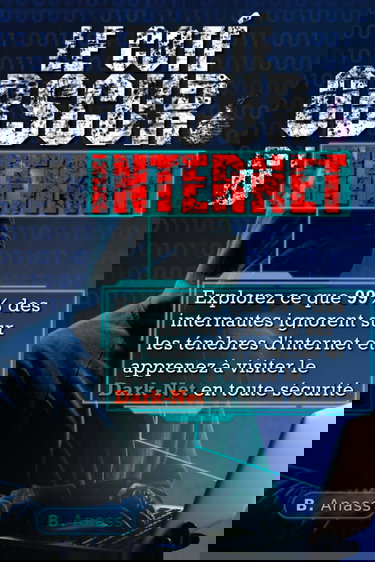 Le Coté Obscur d’Internet: Explorez ce que 99% des internautes ignorent sur les ténèbres d’Internet et apprenez à visiter le dark net en toute sécurité