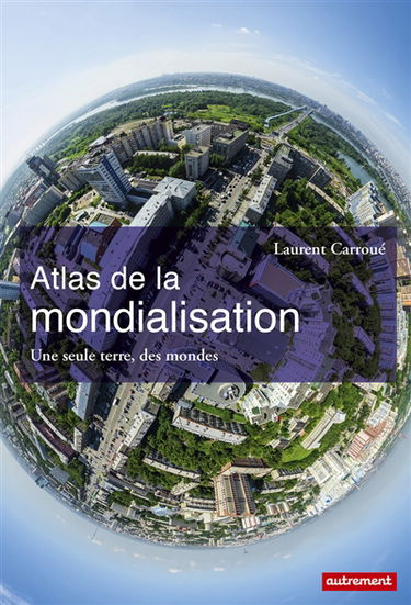 Atlas de la mondialisation : une seule terre, des mondes
