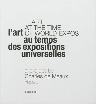 Couverture de Art at the time of world expos : a project by Charles de Meaux, Yeosu. L'art au temps des expositions universelles : a project by Charles de Meaux, Yeosu