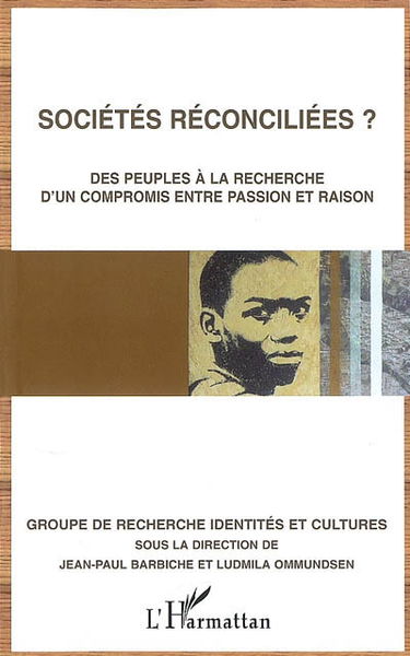 Sociétés reconciliées ? : des peuples à la recherche d'un compromis entre passion et raison : actes du colloque du GRIC Conciliation, réconciliation tenu à l'université du Havre les 7 et 8 décembre 2008