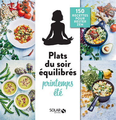 Plats du soir équilibrés : printemps, été : 150 recettes pour rester zen