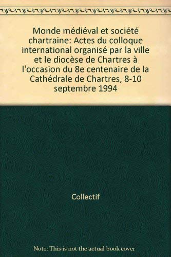 Monde médiéval et société chartraine : actes du colloque international à l'occasion du 8e centenaire de la cathédrale de Chartres