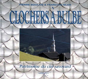 Clochers à bulbe: Patrimoine du ciel savoyard